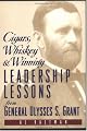Cigars, Whiskey and Winning: Leadership Lessons from General Ulysses S. Grant