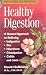 Healthy Digestion: A Natural Approach to Relieving Indigestion, Gas, Heartburn, Constipation, Colitis and More