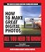 How to Make Great Digital Photos: All You Need to Know