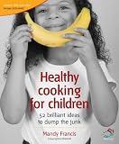 Healthy Cooking for Children: Help Your Kids to Dump the Junk (52 Brilliant Ideas)