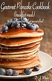 GOURMET PANCAKE COOKBOOK ( BREAKFAST MEALS)   - Top 50 delicious pancakes recipes (Breakfast, Breakfast recipes, breakfast cookbook, pancakes recipe, pancakes ... how to make pancakes, breakfast meal)