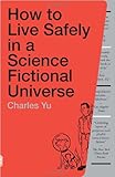 How to Live Safely in a Science Fictional Universe: A Novel