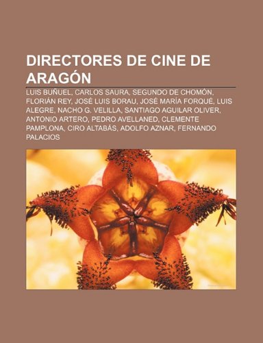 Directores de cine de Aragón: Luis Buñuel, Carlos Saura, Segundo de Chomón, Florián Rey, José Luis Borau, José MarÃa Forqué, Luis Alegre (Spanish Edition)