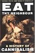 Eat Thy Neighbour: A History of Cannibalism