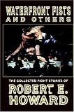Waterfront Fists and Others: The Collected Fight Stories of Robert E. Howard