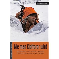 Wie man Kletterer wird: Reportagen von einem, der rein zuf�llig den Berg rufen h�rte