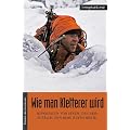 Wie man Kletterer wird: Reportagen von einem, der rein zuf�llig den Berg rufen h�rte