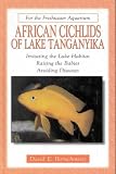 African Cichlids of Lake Tanganyika: Imitating the Lake Habitat, Raising the Babies, Avoiding Diseases (For the Freshwater Aquarium)