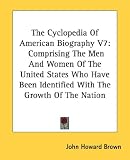 The Cyclopedia Of American Biography V7: Comprising The Men And Women Of The United States Who Have Been Identified With The Growth Of The Nation