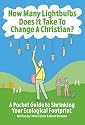 How Many Lightbulbs Does it Take to Change a Christian?: A Pocket Guide to Shrinking Your Ecological Footprint