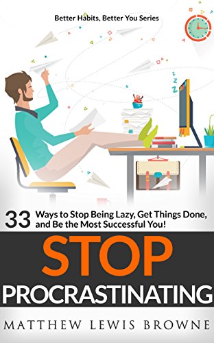 Stop Procrastinating: 33 Ways to Stop Being Lazy, Get Things Done, and Be the Most Successful You (Better Habits, Better You)