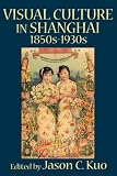 VISUAL CULTURE IN SHANGHAI, 1850s-1930s