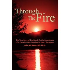 Through the Fire: The True Story of the Death to Life Experiences of a Preacher Who Recieved a Heart Transplant