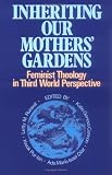 Inheriting Our Mothers Gardens: Feminist Theology in Third World Perspective