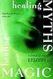 Healing Myths, Healing Magic: Breaking the Spell of Old Illusions; Reclaiming Our Power to Heal