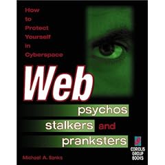 Web Psychos, Stalkers, and Pranksters: How to Protect Yourself in Cyberspace