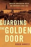 Guarding the Golden Door : American Immigration Policy and Immigrants since 1882