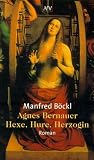 Agnes Bernauer: Hexe, Hure, Herzogin - Roman - Manfred B&ouml;ckl