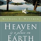 Heaven Is a Place on Earth: Why Everything You Do Matters to God | [Michael E. Wittmer]