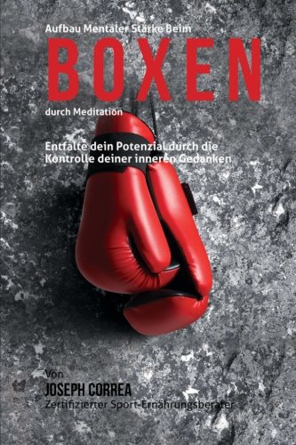 Aufbau mentaler Starke beim Boxen durch Meditation: Entfalte dein Potenzial durch die Kontrolle deiner inneren Gedanken (German Edition)