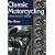 Classic Motorcycling: A Guide for the 21st Century
