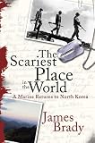 The Scariest Place in the World: A Marine Returns to North Korea