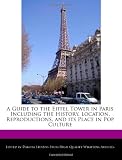 A Guide to the Eiffel Tower in Paris Including the History, Location, Reproductions, and its Place in Pop Culture
