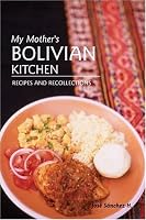 My Mother's Bolivian Kitchen: Recipes and Recollections