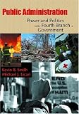 Public Administration: Power And Politics In The Fourth Branch Of Government