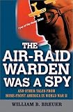 The Air-Raid Warden Was a Spy: And Other Tales from Home-Front America in World War II