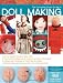 The Complete Photo Guide to Doll Making: *All You Need to Know to Make Dolls * The Essential Reference for Novice and Expert Doll Makers *Packed with ... Instructions for 30 Different Dolls