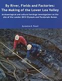 By river, fields and factories : The making of the Lower Lea Valley : archaeological and cultural heritage investigations on the site of the London 2012 Olympic and Paralympic Games