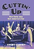 Cuttin Up: How Early Jazz Got Americas Ear (Culture America)