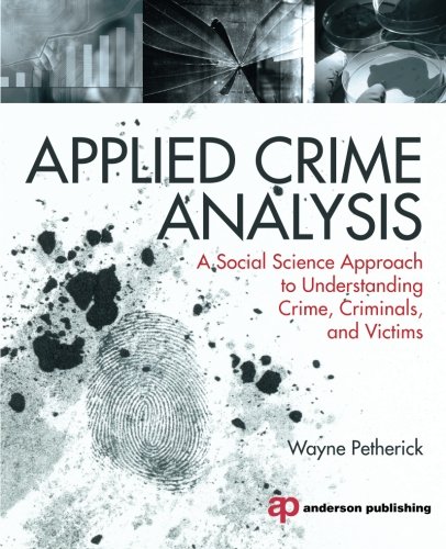 Applied Crime Analysis: A Social Science Approach to Understanding Crime, Criminals, and Victims