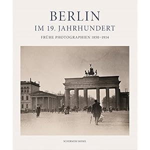 Berlin im 19. Jahrhundert: Frühe Photographien 1850-1914