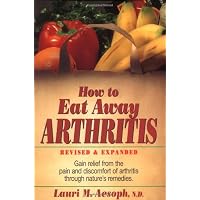 How to Eat Away Arthritis: Gain Relief from the Pain and Discomfort of Arthritis Through Nature's Remedies