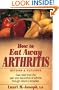How to Eat Away Arthritis: Gain Relief from the Pain and Discomfort of Arthritis Through Nature's Remedies