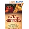 How to Eat Away Arthritis: Gain Relief from the Pain and Discomfort of Arthritis Through Nature's Remedies