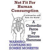Not Fit For Human Consumption: A Comedic Farce ~ Elmore Hammes