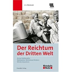 Der Reichtum der dritten Welt: Armut bek�mpfen - Weltweiten Wohlstand f�rdern - W�rde bewahren: Armut bek�mpfen, Wohlstand f�rdern, W�rde bewahren