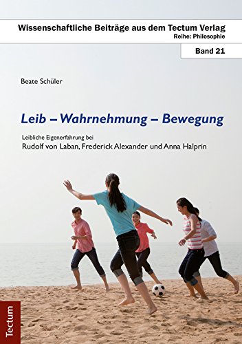Leib - Wahrnehmung - Bewegung: Leibliche Eigenerfahrung bei Rudolf von Laban, Frederick Alexander und Anna Halprin (Wissenschaftliche Beiträge aus dem Tectum-Verlag 21) (German Edition)