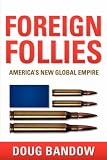 Foreign Follies: America`s New Global Empire