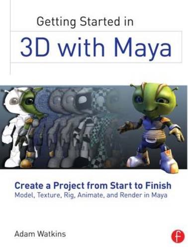 Getting Started in 3D with Maya: Create a Project from Start to Finish - Model, Texture, Rig, Animate, and Render in Maya