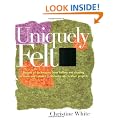 Uniquely Felt: Dozens of Techniques from Fulling and Shaping to Nuno and Cobweb