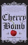 Cherry Bomb: The Ultimate Guide to Becoming a Better Flirt, a Tougher Chick, and a Hotter Girlfriend--and to Living Life Like a Rock Star