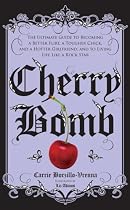 Cherry Bomb: The Ultimate Guide to Becoming a Better Flirt, a Tougher Chick, and a Hotter Girlfriend--and to Living Life Like a Rock Star