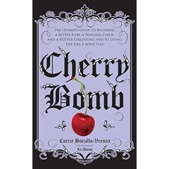 Cherry Bomb: The Ultimate Guide to Becoming a Better Flirt, a Tougher Chick, and a Hotter Girlfriend--and to Living Life Like a Rock Star