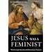 Jesus Was a Feminist: What the Gospels Reveal about His Revolutionary Perspective