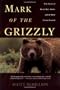 Mark of the Grizzly: True Stories of Recent Bear Attacks and the Hard Lessons Learned