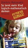So lernt mein Kind logisch-mathematisch denken: Fit f&uuml;r die Schule! Mit Praxistest - Dimitris Matzarakis
